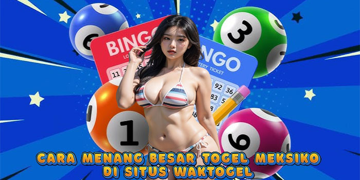 Cara Menang Besar Togel Meksiko di Situs Waktogel 